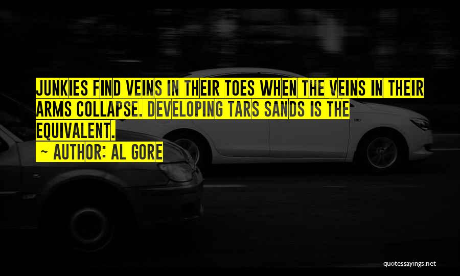 Al Gore Quotes: Junkies Find Veins In Their Toes When The Veins In Their Arms Collapse. Developing Tars Sands Is The Equivalent.