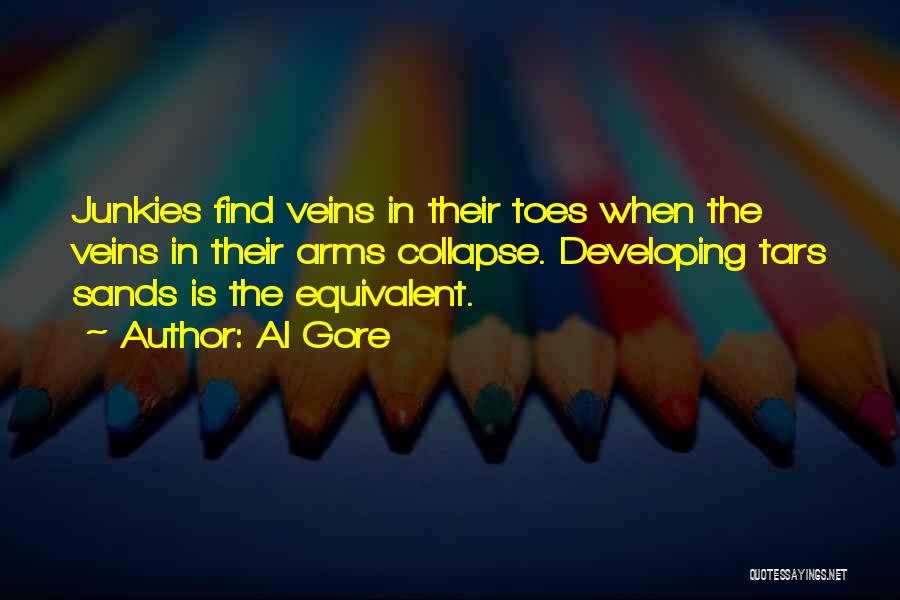 Al Gore Quotes: Junkies Find Veins In Their Toes When The Veins In Their Arms Collapse. Developing Tars Sands Is The Equivalent.