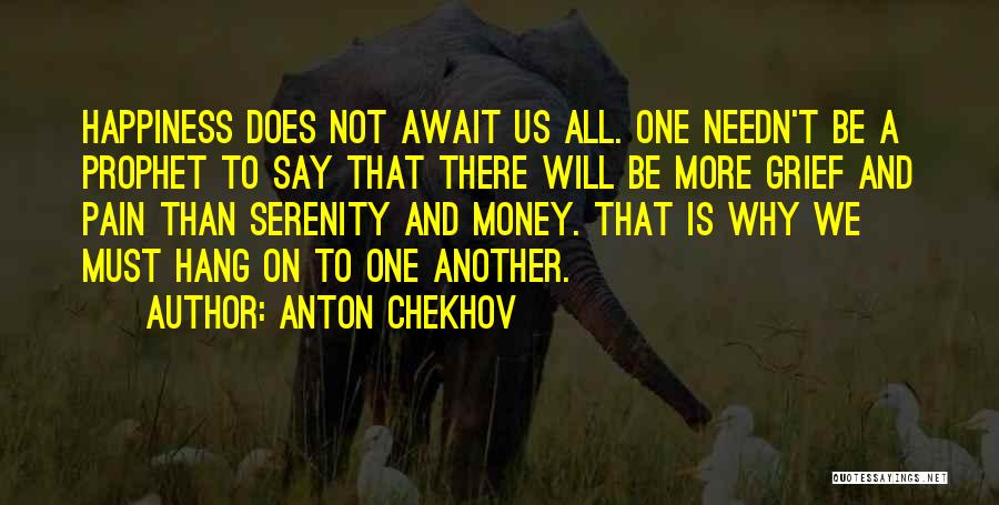 Anton Chekhov Quotes: Happiness Does Not Await Us All. One Needn't Be A Prophet To Say That There Will Be More Grief And