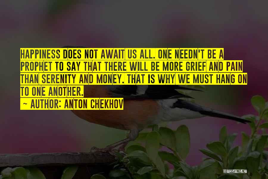 Anton Chekhov Quotes: Happiness Does Not Await Us All. One Needn't Be A Prophet To Say That There Will Be More Grief And