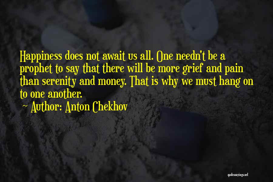 Anton Chekhov Quotes: Happiness Does Not Await Us All. One Needn't Be A Prophet To Say That There Will Be More Grief And