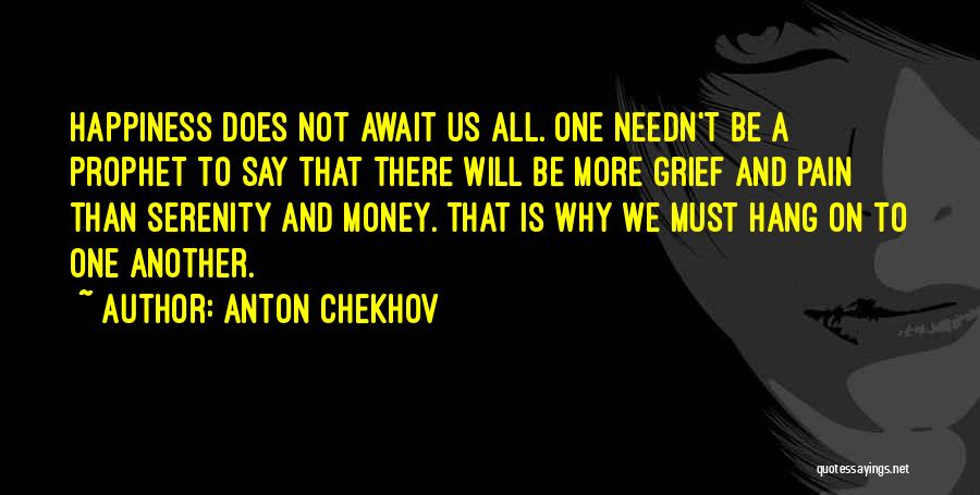 Anton Chekhov Quotes: Happiness Does Not Await Us All. One Needn't Be A Prophet To Say That There Will Be More Grief And