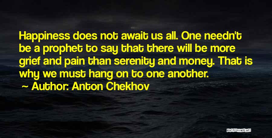 Anton Chekhov Quotes: Happiness Does Not Await Us All. One Needn't Be A Prophet To Say That There Will Be More Grief And