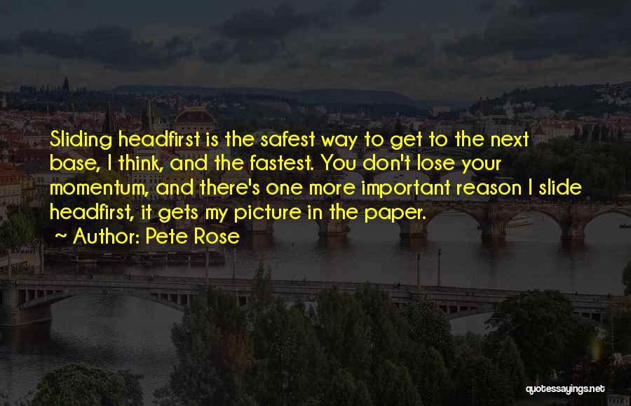 Pete Rose Quotes: Sliding Headfirst Is The Safest Way To Get To The Next Base, I Think, And The Fastest. You Don't Lose