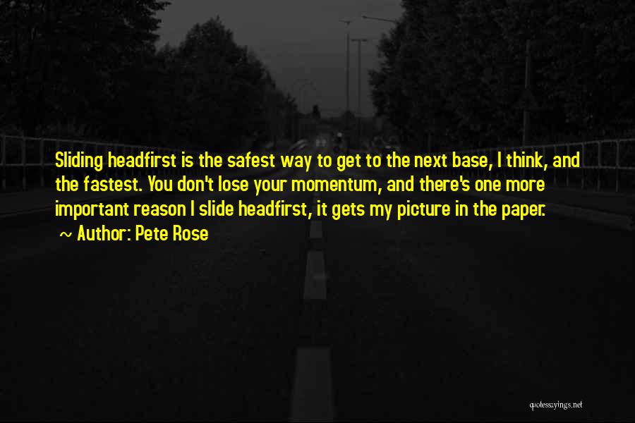 Pete Rose Quotes: Sliding Headfirst Is The Safest Way To Get To The Next Base, I Think, And The Fastest. You Don't Lose