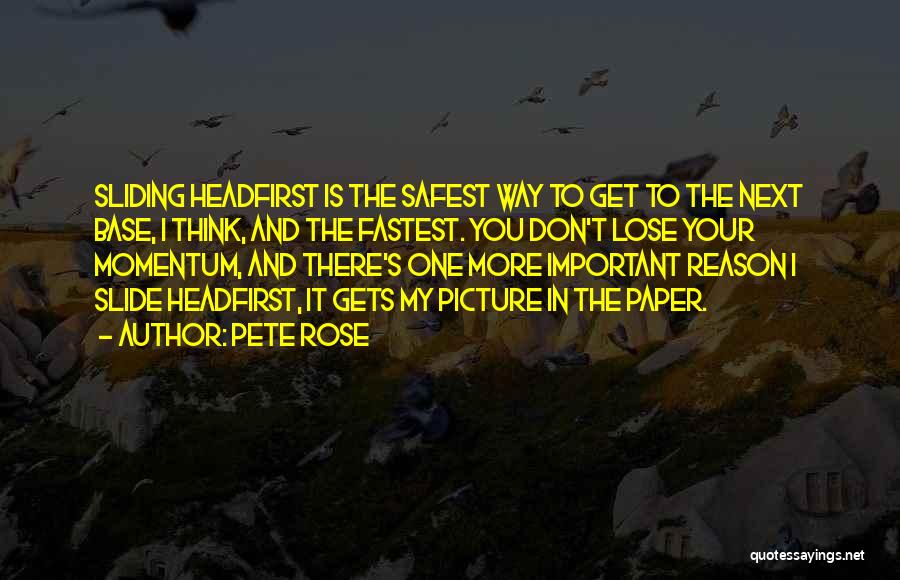 Pete Rose Quotes: Sliding Headfirst Is The Safest Way To Get To The Next Base, I Think, And The Fastest. You Don't Lose