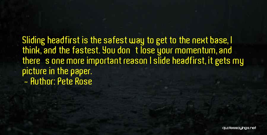 Pete Rose Quotes: Sliding Headfirst Is The Safest Way To Get To The Next Base, I Think, And The Fastest. You Don't Lose