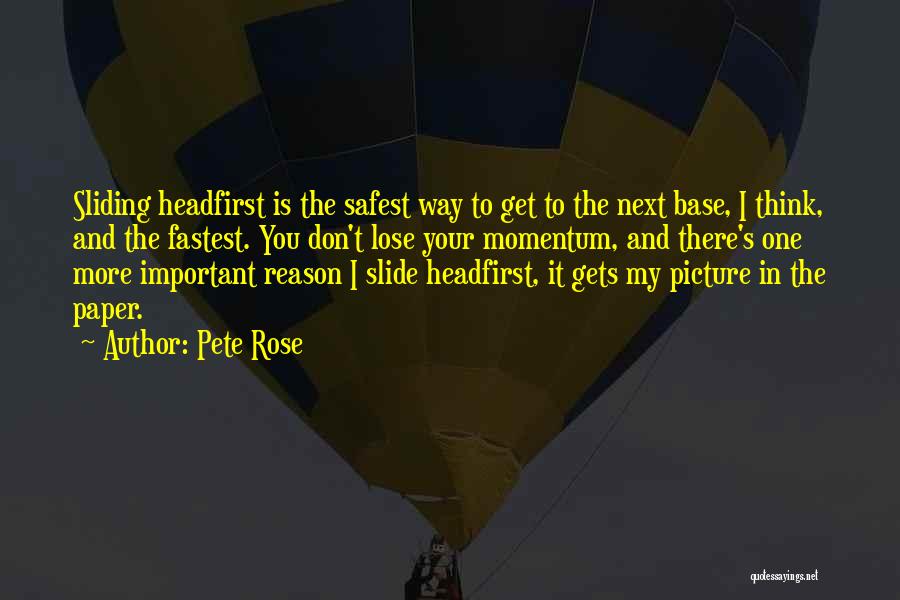 Pete Rose Quotes: Sliding Headfirst Is The Safest Way To Get To The Next Base, I Think, And The Fastest. You Don't Lose