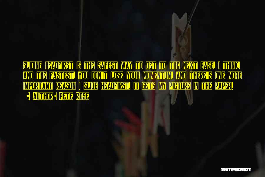 Pete Rose Quotes: Sliding Headfirst Is The Safest Way To Get To The Next Base, I Think, And The Fastest. You Don't Lose