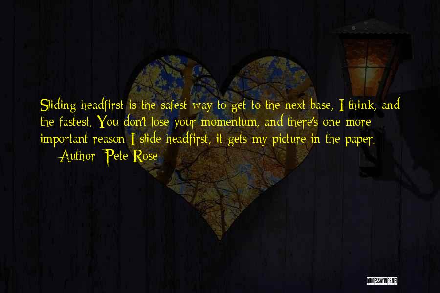 Pete Rose Quotes: Sliding Headfirst Is The Safest Way To Get To The Next Base, I Think, And The Fastest. You Don't Lose
