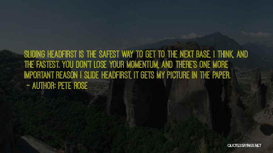 Pete Rose Quotes: Sliding Headfirst Is The Safest Way To Get To The Next Base, I Think, And The Fastest. You Don't Lose