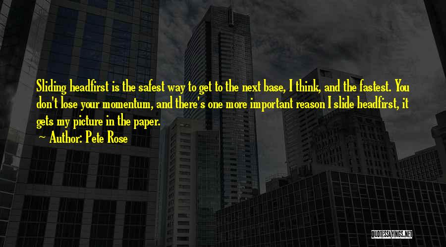 Pete Rose Quotes: Sliding Headfirst Is The Safest Way To Get To The Next Base, I Think, And The Fastest. You Don't Lose