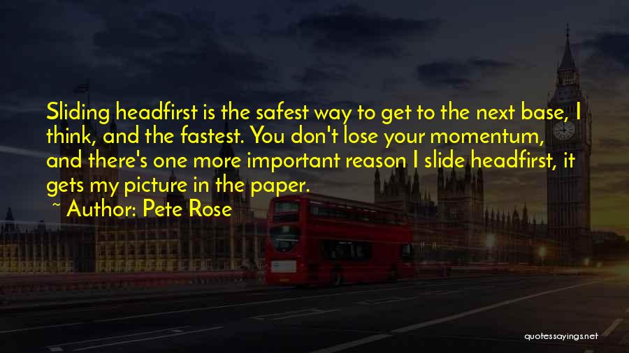 Pete Rose Quotes: Sliding Headfirst Is The Safest Way To Get To The Next Base, I Think, And The Fastest. You Don't Lose