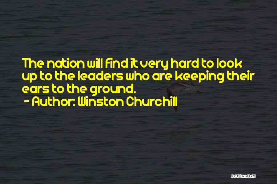 Winston Churchill Quotes: The Nation Will Find It Very Hard To Look Up To The Leaders Who Are Keeping Their Ears To The