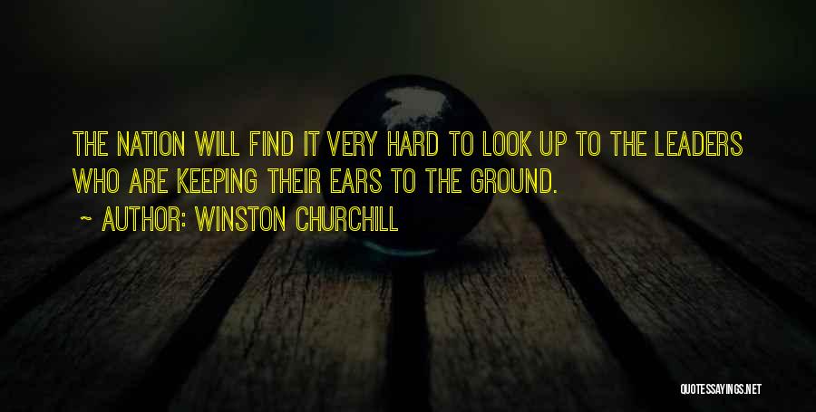 Winston Churchill Quotes: The Nation Will Find It Very Hard To Look Up To The Leaders Who Are Keeping Their Ears To The