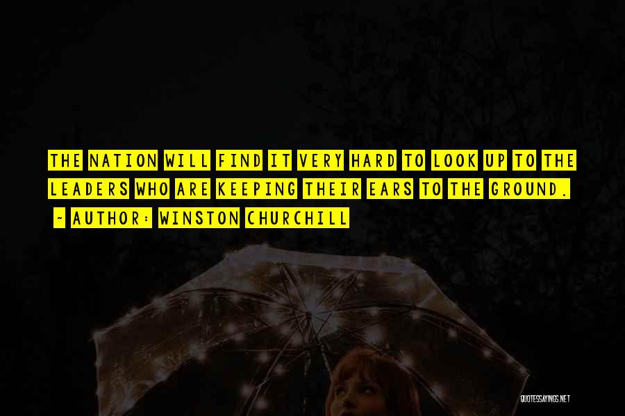 Winston Churchill Quotes: The Nation Will Find It Very Hard To Look Up To The Leaders Who Are Keeping Their Ears To The