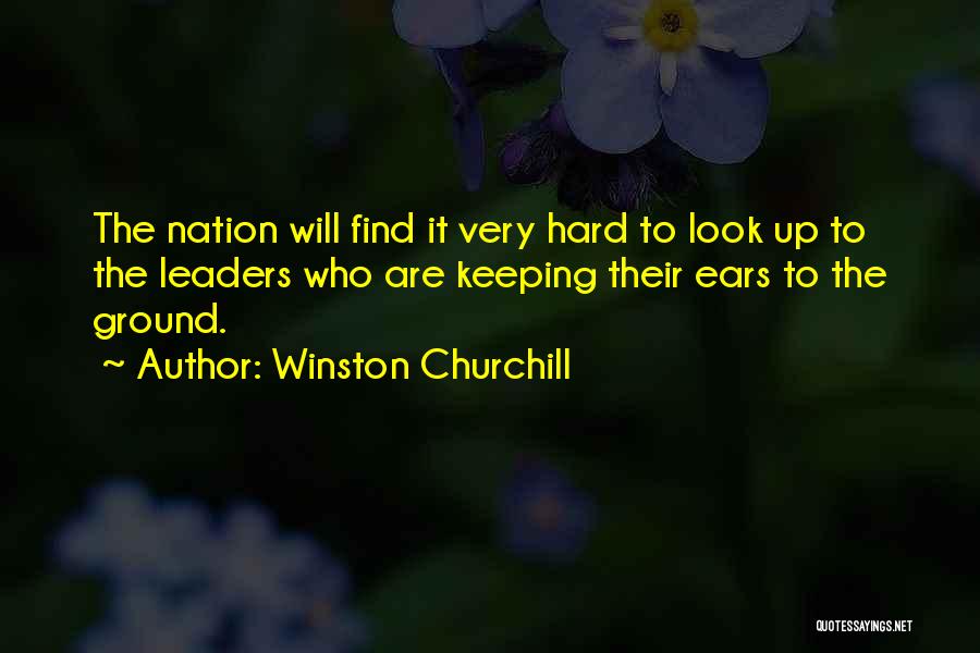 Winston Churchill Quotes: The Nation Will Find It Very Hard To Look Up To The Leaders Who Are Keeping Their Ears To The