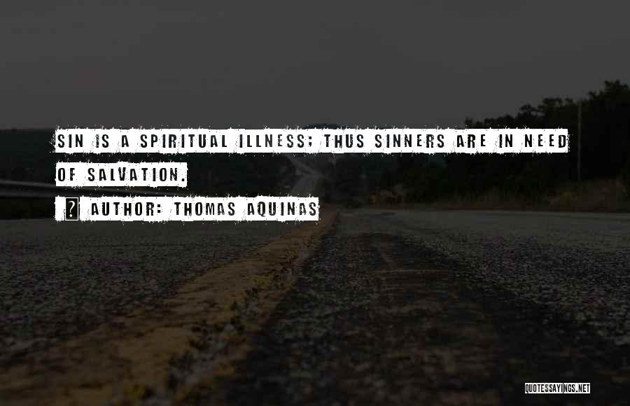 Thomas Aquinas Quotes: Sin Is A Spiritual Illness; Thus Sinners Are In Need Of Salvation.