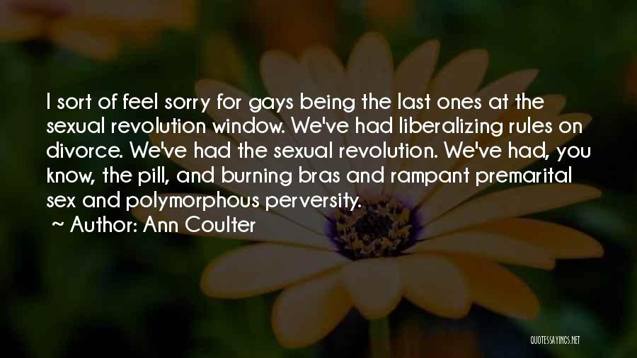 Ann Coulter Quotes: I Sort Of Feel Sorry For Gays Being The Last Ones At The Sexual Revolution Window. We've Had Liberalizing Rules