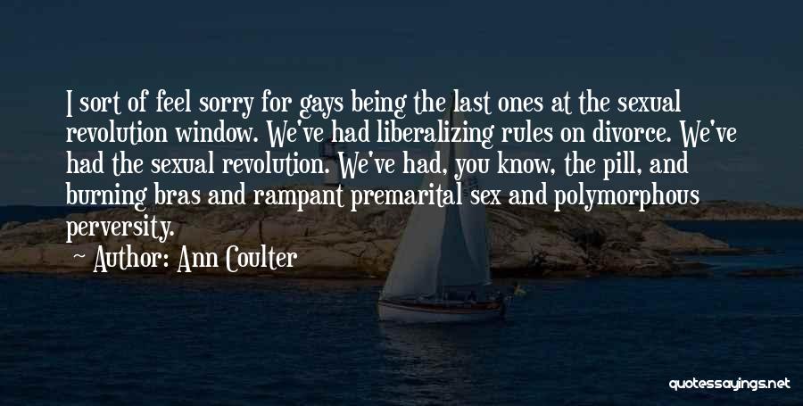 Ann Coulter Quotes: I Sort Of Feel Sorry For Gays Being The Last Ones At The Sexual Revolution Window. We've Had Liberalizing Rules