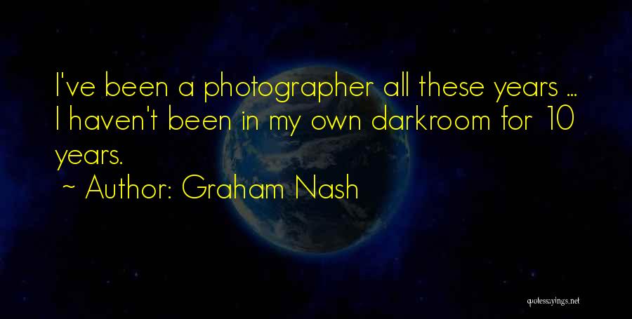 Graham Nash Quotes: I've Been A Photographer All These Years ... I Haven't Been In My Own Darkroom For 10 Years.