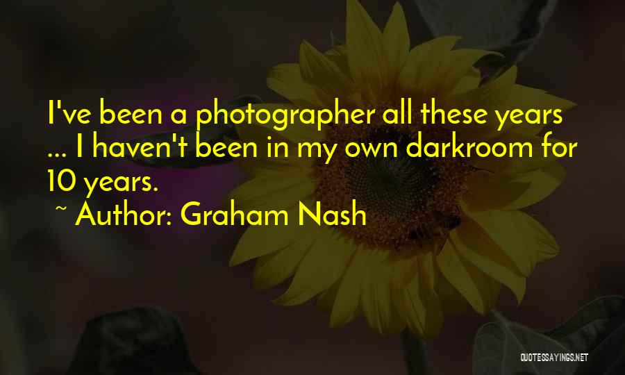 Graham Nash Quotes: I've Been A Photographer All These Years ... I Haven't Been In My Own Darkroom For 10 Years.