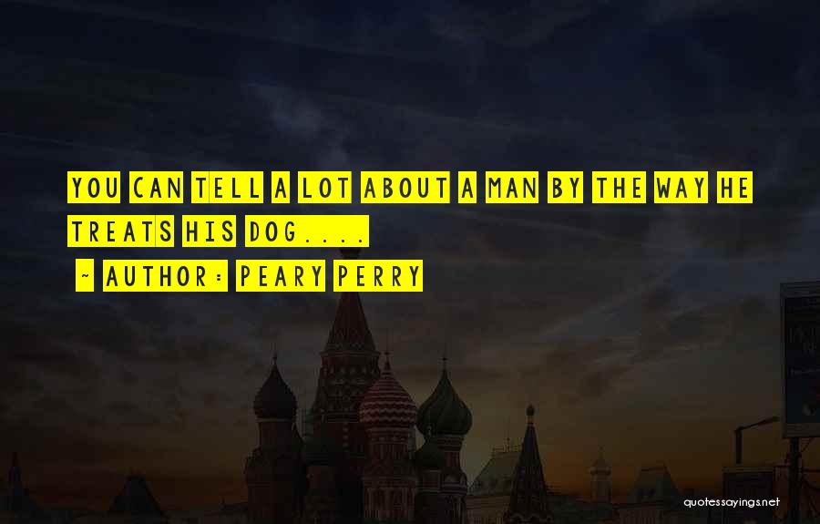 Peary Perry Quotes: You Can Tell A Lot About A Man By The Way He Treats His Dog....