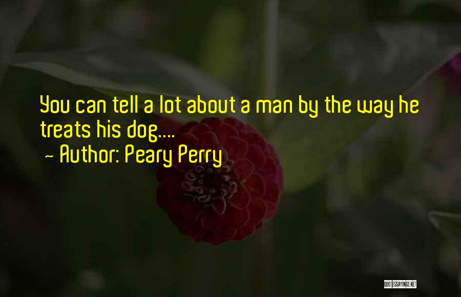 Peary Perry Quotes: You Can Tell A Lot About A Man By The Way He Treats His Dog....