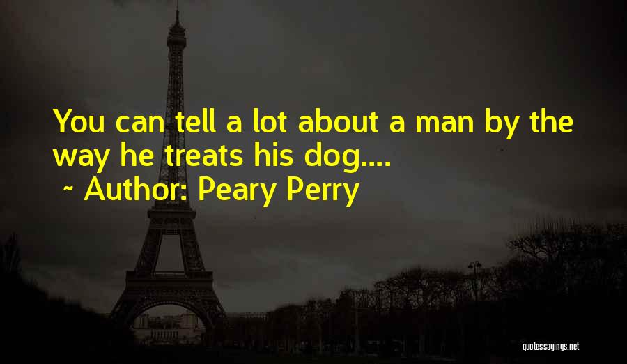 Peary Perry Quotes: You Can Tell A Lot About A Man By The Way He Treats His Dog....