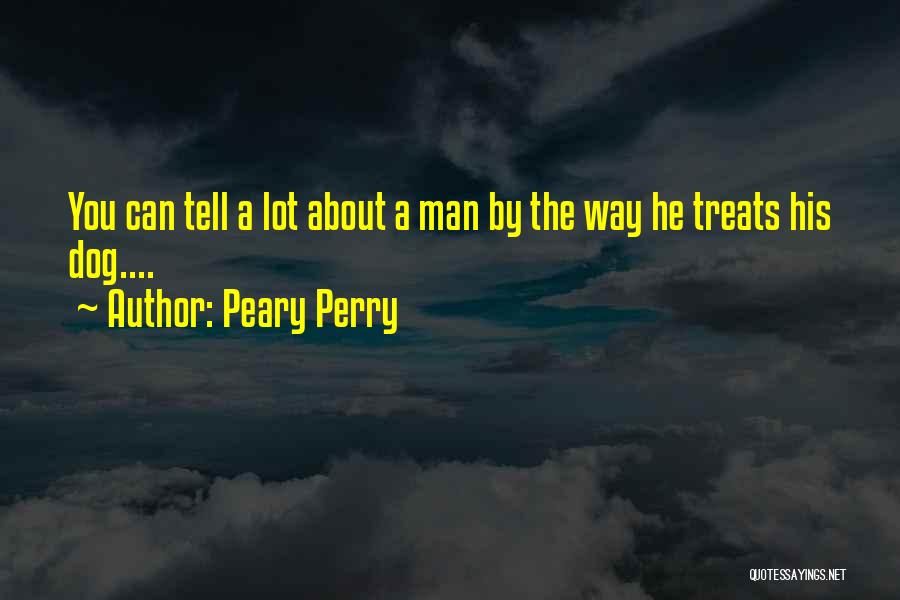 Peary Perry Quotes: You Can Tell A Lot About A Man By The Way He Treats His Dog....