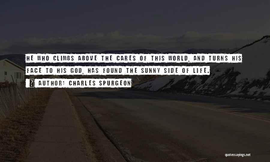 Charles Spurgeon Quotes: He Who Climbs Above The Cares Of This World, And Turns His Face To His God, Has Found The Sunny