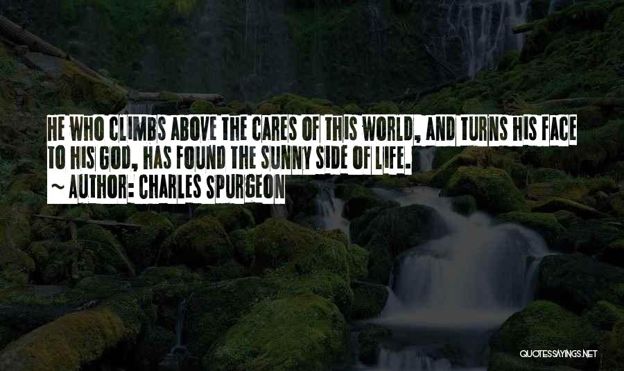 Charles Spurgeon Quotes: He Who Climbs Above The Cares Of This World, And Turns His Face To His God, Has Found The Sunny