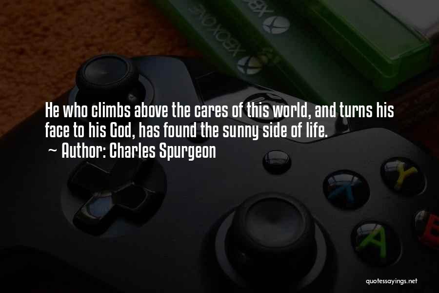 Charles Spurgeon Quotes: He Who Climbs Above The Cares Of This World, And Turns His Face To His God, Has Found The Sunny