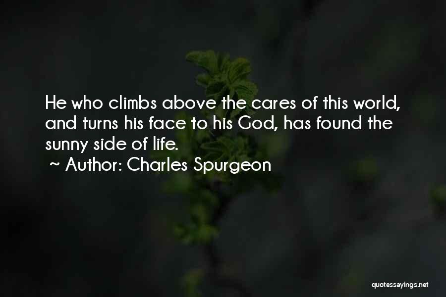 Charles Spurgeon Quotes: He Who Climbs Above The Cares Of This World, And Turns His Face To His God, Has Found The Sunny