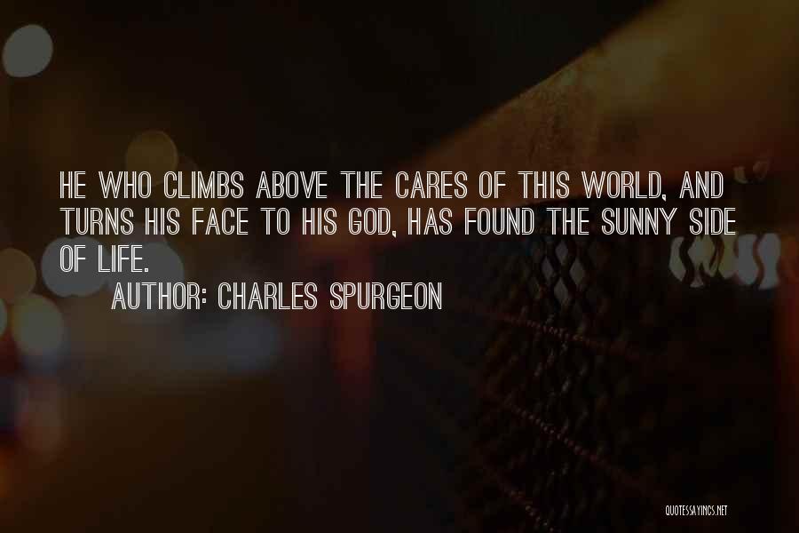 Charles Spurgeon Quotes: He Who Climbs Above The Cares Of This World, And Turns His Face To His God, Has Found The Sunny