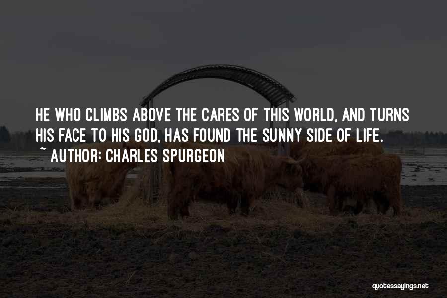 Charles Spurgeon Quotes: He Who Climbs Above The Cares Of This World, And Turns His Face To His God, Has Found The Sunny