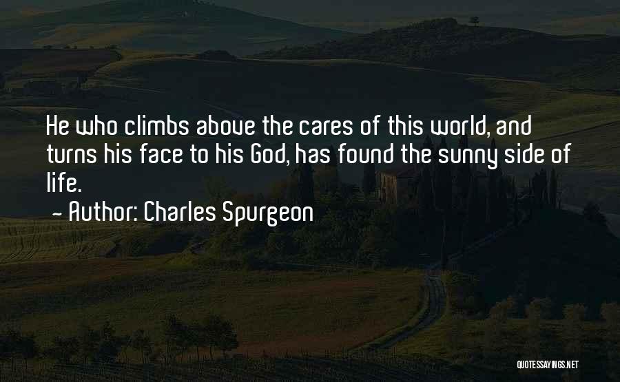 Charles Spurgeon Quotes: He Who Climbs Above The Cares Of This World, And Turns His Face To His God, Has Found The Sunny