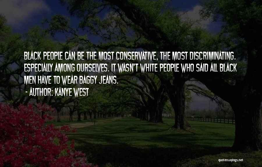 Kanye West Quotes: Black People Can Be The Most Conservative, The Most Discriminating. Especially Among Ourselves. It Wasn't White People Who Said All