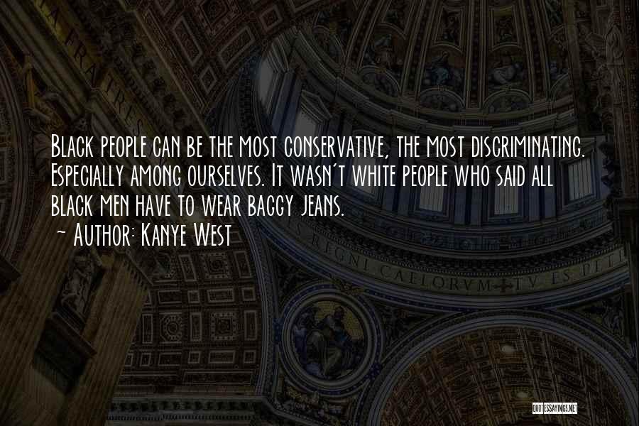 Kanye West Quotes: Black People Can Be The Most Conservative, The Most Discriminating. Especially Among Ourselves. It Wasn't White People Who Said All