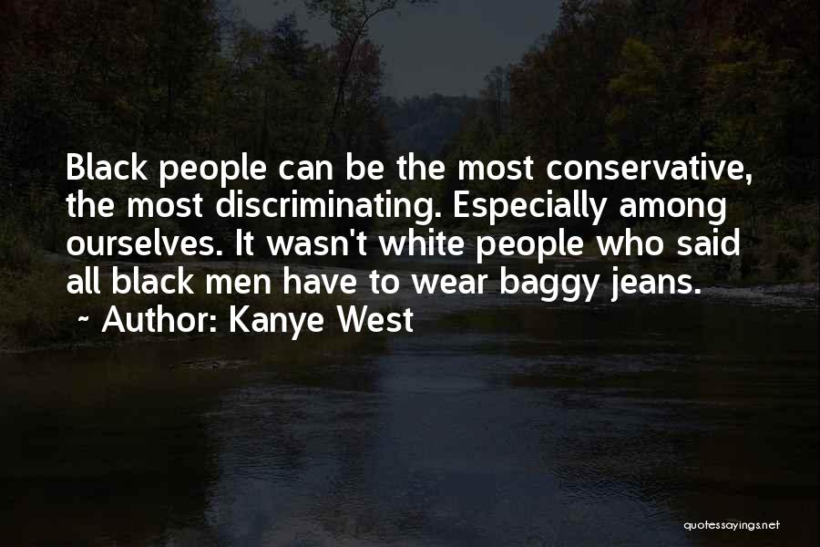 Kanye West Quotes: Black People Can Be The Most Conservative, The Most Discriminating. Especially Among Ourselves. It Wasn't White People Who Said All