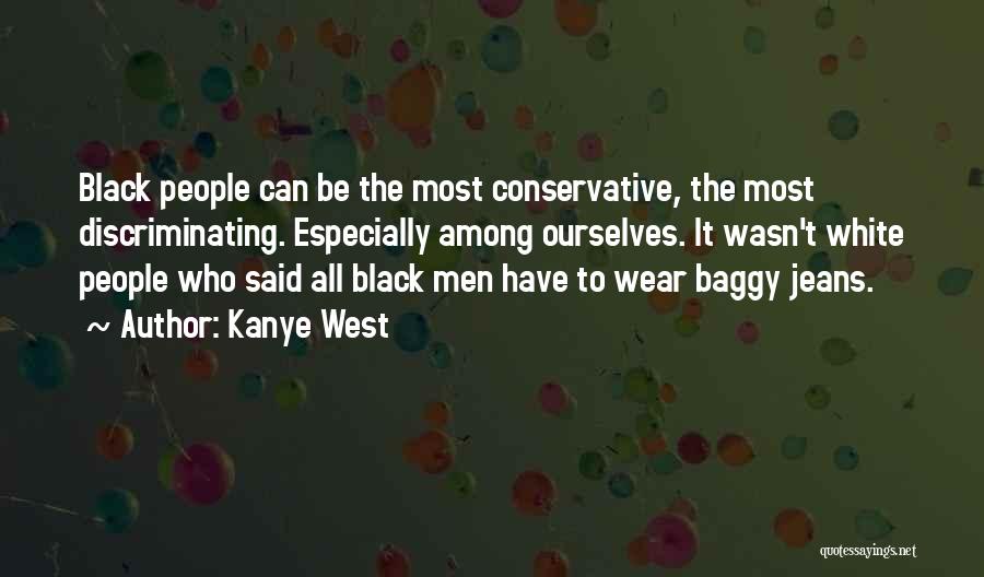 Kanye West Quotes: Black People Can Be The Most Conservative, The Most Discriminating. Especially Among Ourselves. It Wasn't White People Who Said All