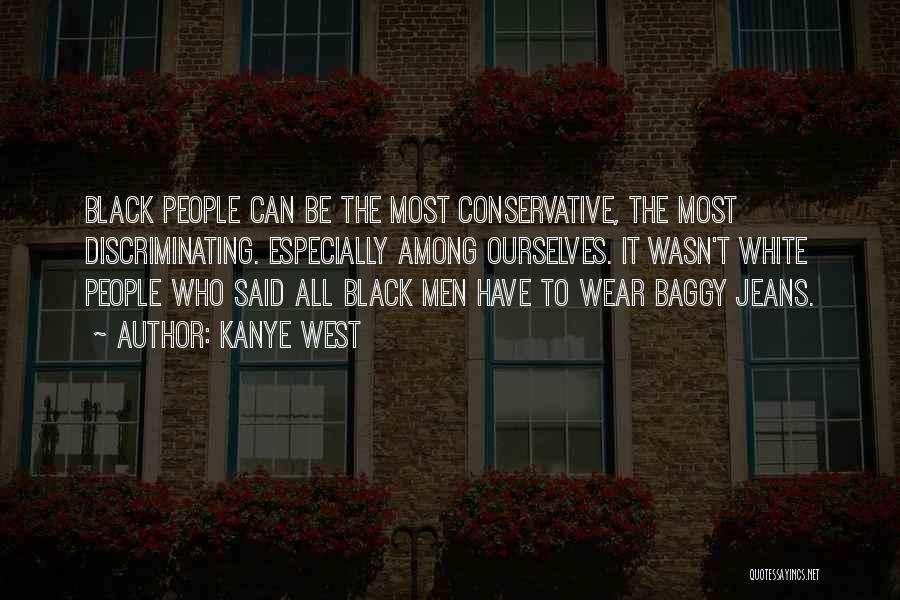 Kanye West Quotes: Black People Can Be The Most Conservative, The Most Discriminating. Especially Among Ourselves. It Wasn't White People Who Said All