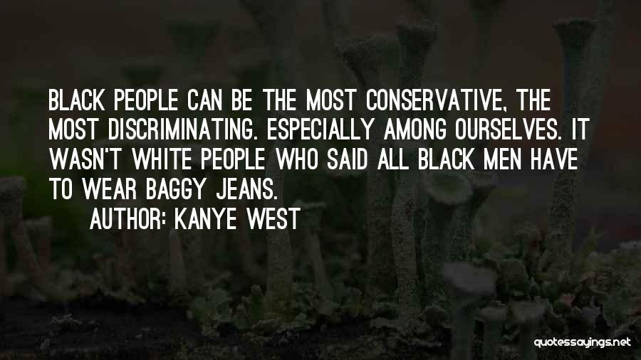 Kanye West Quotes: Black People Can Be The Most Conservative, The Most Discriminating. Especially Among Ourselves. It Wasn't White People Who Said All