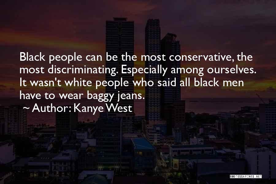 Kanye West Quotes: Black People Can Be The Most Conservative, The Most Discriminating. Especially Among Ourselves. It Wasn't White People Who Said All