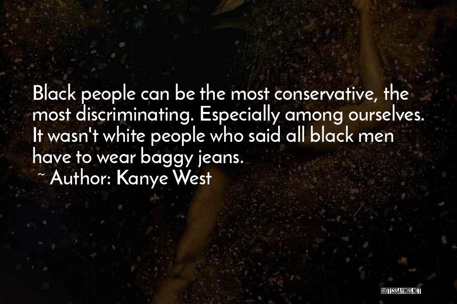 Kanye West Quotes: Black People Can Be The Most Conservative, The Most Discriminating. Especially Among Ourselves. It Wasn't White People Who Said All