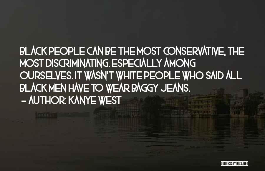 Kanye West Quotes: Black People Can Be The Most Conservative, The Most Discriminating. Especially Among Ourselves. It Wasn't White People Who Said All