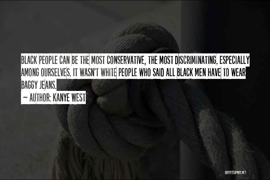 Kanye West Quotes: Black People Can Be The Most Conservative, The Most Discriminating. Especially Among Ourselves. It Wasn't White People Who Said All