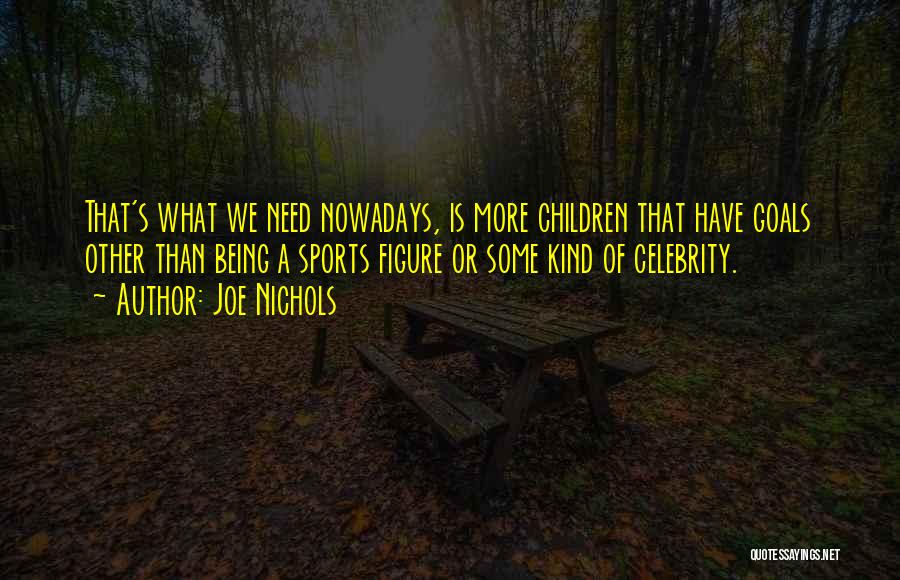 Joe Nichols Quotes: That's What We Need Nowadays, Is More Children That Have Goals Other Than Being A Sports Figure Or Some Kind