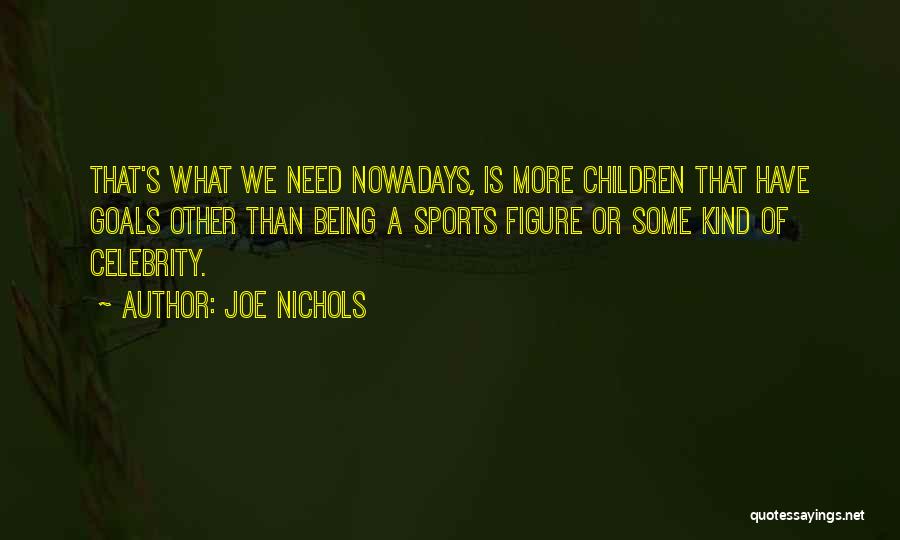 Joe Nichols Quotes: That's What We Need Nowadays, Is More Children That Have Goals Other Than Being A Sports Figure Or Some Kind