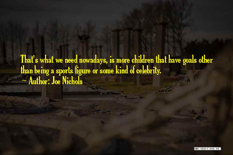 Joe Nichols Quotes: That's What We Need Nowadays, Is More Children That Have Goals Other Than Being A Sports Figure Or Some Kind